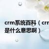 crm系统百科（crm系统是什么意思啊）