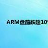 ARM盘前跌超10%