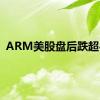 ARM美股盘后跌超4%