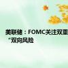 美联储：FOMC关注双重使命的“双向风险