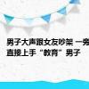 男子大声跟女友吵架 一旁的狗子直接上手“教育”男子