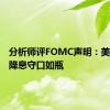 分析师评FOMC声明：美联储对降息守口如瓶