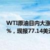 WTI原油日内大涨3.00%，现报77.14美元/桶