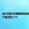 澳大利亚3年期国债收益率下跌6个基点至3.7%