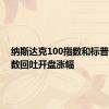 纳斯达克100指数和标普500指数回吐开盘涨幅