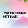 cf改名卡买了怎么用啊（cf改名卡买了怎么用）