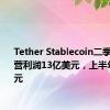 Tether Stablecoin二季度净运营利润13亿美元，上半年52亿美元