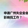 申请广州失业金会不会影响找工作？