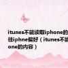 itunes不能读取iphone的内容请前往iphne偏好（itunes不能读取iphone的内容）