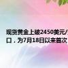 现货黄金上破2450美元/盎司关口，为7月18日以来首次