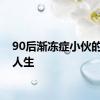 90后渐冻症小伙的滚烫人生