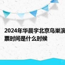 2024年华晨宇北京鸟巢演唱会开票时间是什么时候