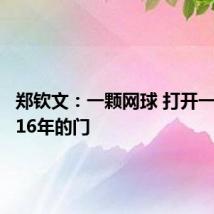 郑钦文：一颗网球 打开一扇紧闭16年的门