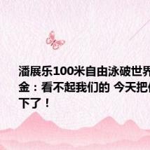 潘展乐100米自由泳破世界纪录夺金：看不起我们的 今天把他们都拿下了！