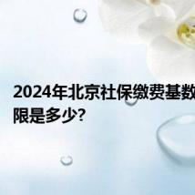 2024年北京社保缴费基数上限下限是多少?