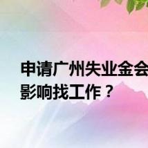 申请广州失业金会不会影响找工作？