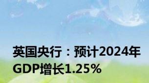 英国央行：预计2024年GDP增长1.25%