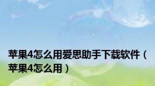 苹果4怎么用爱思助手下载软件（苹果4怎么用）