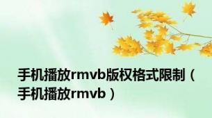 手机播放rmvb版权格式限制（手机播放rmvb）