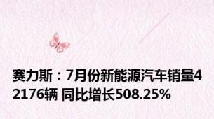 赛力斯：7月份新能源汽车销量42176辆 同比增长508.25%