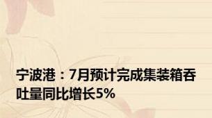 宁波港：7月预计完成集装箱吞吐量同比增长5%