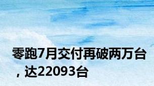 零跑7月交付再破两万台，达22093台