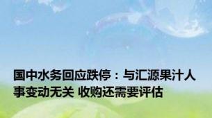 国中水务回应跌停：与汇源果汁人事变动无关 收购还需要评估