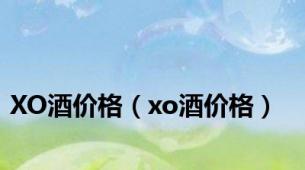 XO酒价格（xo酒价格）