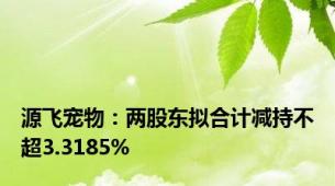 源飞宠物：两股东拟合计减持不超3.3185%