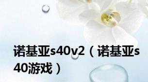 诺基亚s40v2（诺基亚s40游戏）