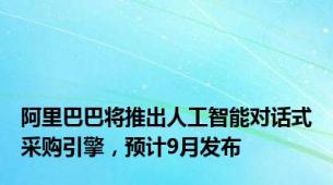 阿里巴巴将推出人工智能对话式采购引擎，预计9月发布