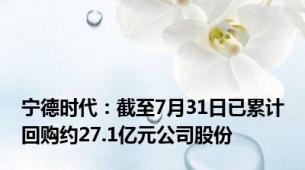 宁德时代：截至7月31日已累计回购约27.1亿元公司股份