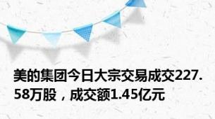 美的集团今日大宗交易成交227.58万股，成交额1.45亿元