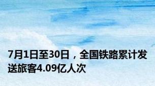 7月1日至30日，全国铁路累计发送旅客4.09亿人次