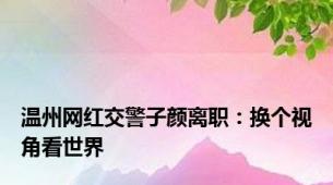 温州网红交警子颜离职：换个视角看世界