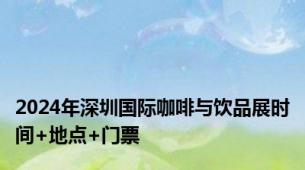 2024年深圳国际咖啡与饮品展时间+地点+门票