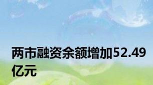 两市融资余额增加52.49亿元