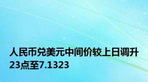 人民币兑美元中间价较上日调升23点至7.1323