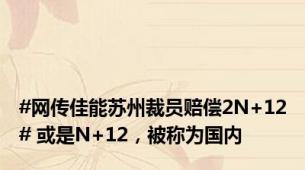 #网传佳能苏州裁员赔偿2N+12# 或是N+12，被称为国内