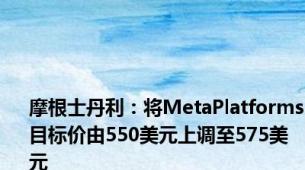 摩根士丹利：将MetaPlatforms目标价由550美元上调至575美元