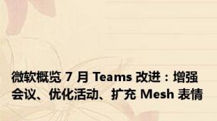 微软概览 7 月 Teams 改进：增强会议、优化活动、扩充 Mesh 表情