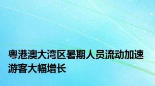 粤港澳大湾区暑期人员流动加速 游客大幅增长