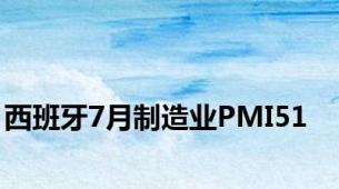 西班牙7月制造业PMI51