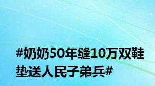 #奶奶50年缝10万双鞋垫送人民子弟兵#