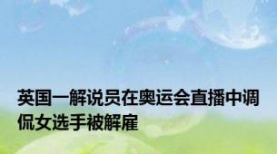 英国一解说员在奥运会直播中调侃女选手被解雇