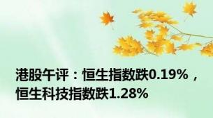 港股午评：恒生指数跌0.19%，恒生科技指数跌1.28%