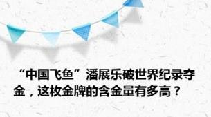 “中国飞鱼”潘展乐破世界纪录夺金，这枚金牌的含金量有多高？