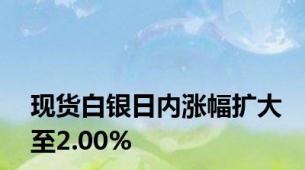 现货白银日内涨幅扩大至2.00%