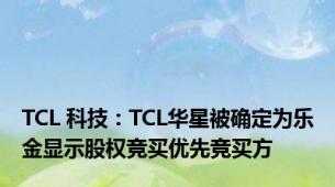 TCL 科技：TCL华星被确定为乐金显示股权竞买优先竞买方