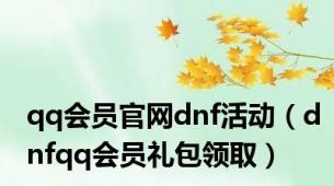 qq会员官网dnf活动（dnfqq会员礼包领取）